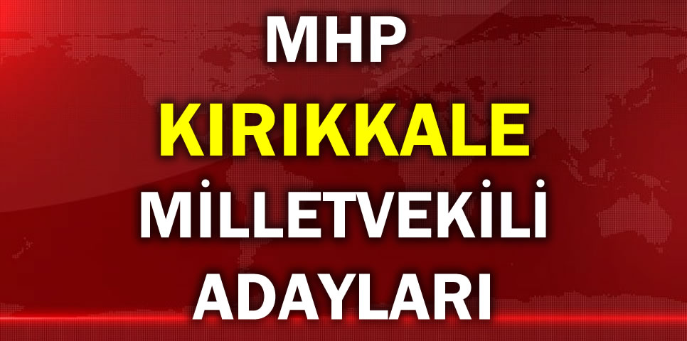 MİLLİYETÇİ HAREKET PARTİSİ KIRIKKALE MİLLETVEKİLİ ADAY LİSTESİ